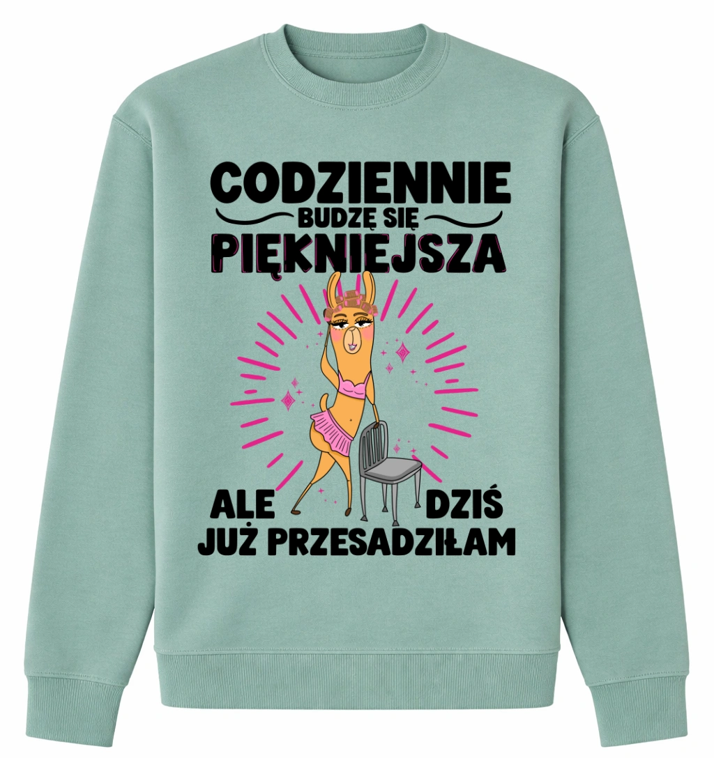 BLUZA DLA DZIEWCZYNY NA PREZENT - CODZIENNIE BUDZĘ SIĘ PIEKNIEJSZA ALE DZIŚ TO JUŻ PRZESADZIŁAM