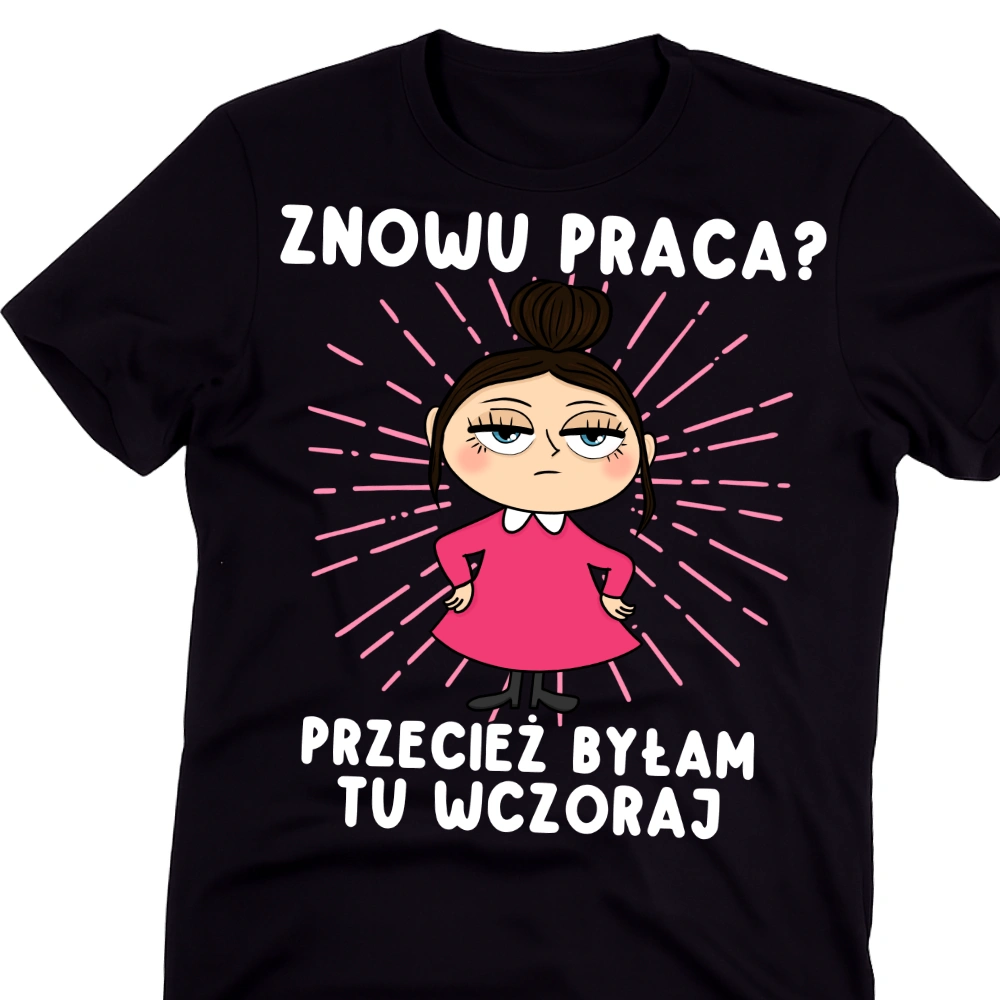 Koszulka „Znowu praca? Przecież byłam tu wczoraj” – idealny prezent na Dzień Kobiet (BRUNETKA)