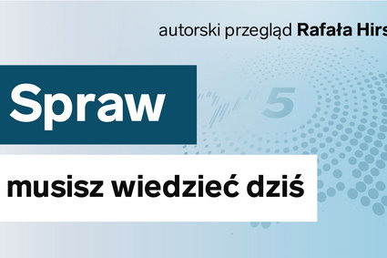 Pięć kluczowych tematów dzisiejszego poranka [RAPORT]