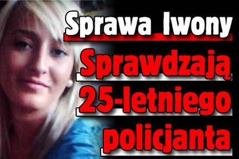 Sprawa Iwony. Sprawdzają 25-letniego policjanta!