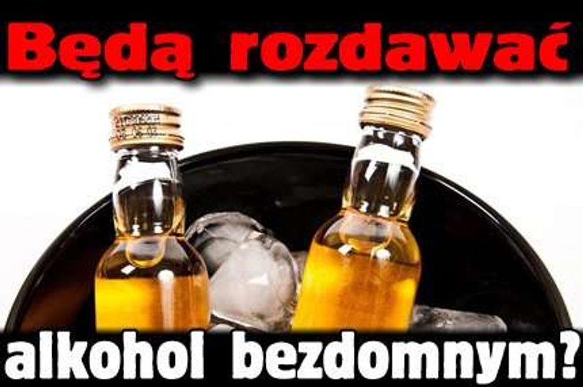 Będą rozdawać alkohol bezdomnym