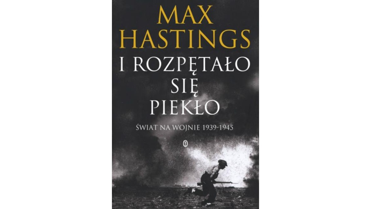 I rozpętało się  piekło. Świat  na wojnie 1939-1945  Max Hastings, książka