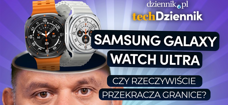 Samsung Galaxy Watch Ultra - czy rzeczywiście przekracza granice? [TechDziennik]