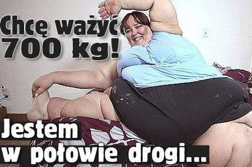 Chcę ważyć 700 kg! Jestem w połowie drogi...