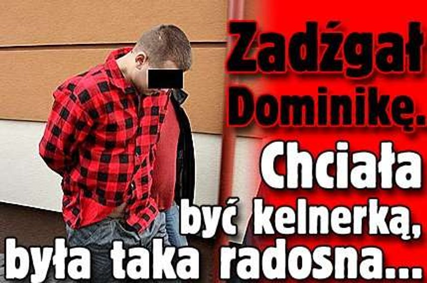 Zadźgał Dominikę. Chciała być kelnerką, była taka radosna...