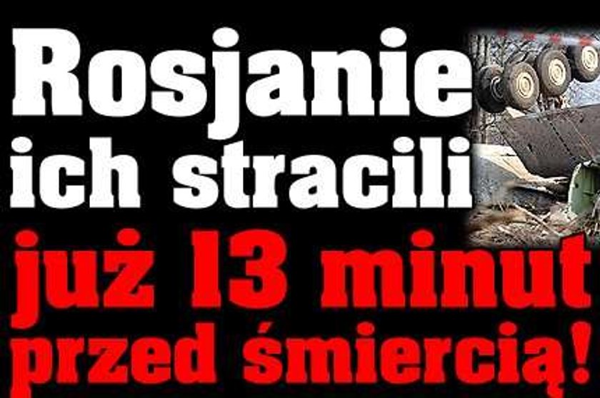 Rosjanie ich stracili już 13 minut przed śmiercią!