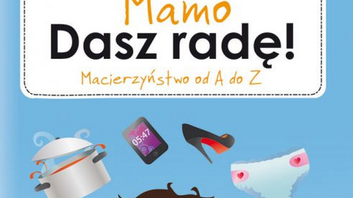 Książka Doroty Smoleń "Mamo, dasz radę!" pozwala spojrzeć na codzienne zmagania z dystansem i humorem, bo te dwie rzeczy są bardzo potrzebne w życiu mamy.