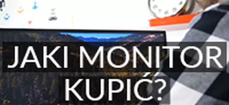 Jaki monitor kupić? Rodzaje matryc, rozmiar, ważne parametry