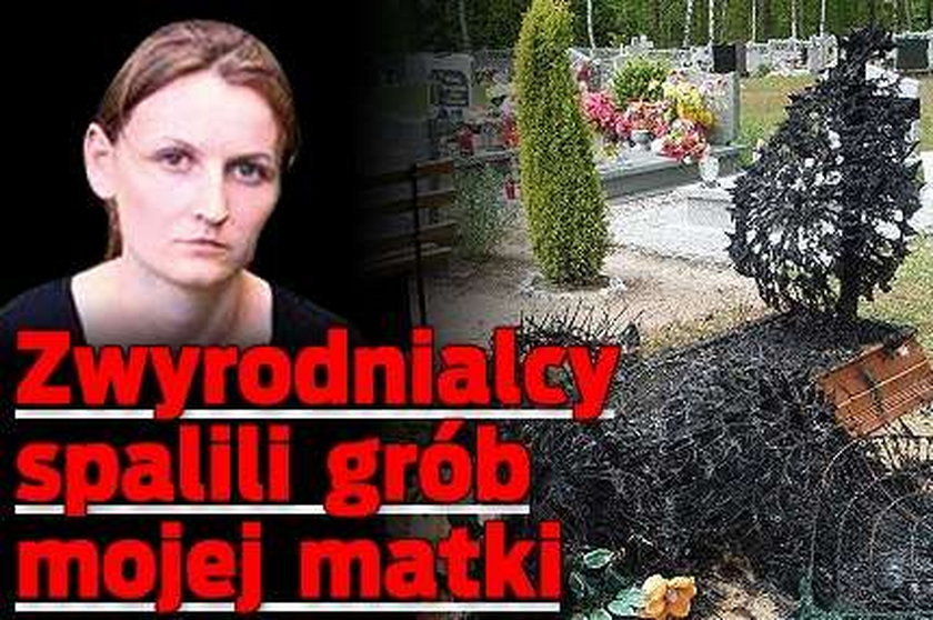 Zwyrodnialcy spalili grób mojej matki!