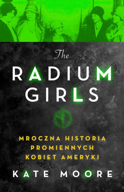 Kate Moore „Radium Girls. Mroczna historia promiennych kobiet Ameryki