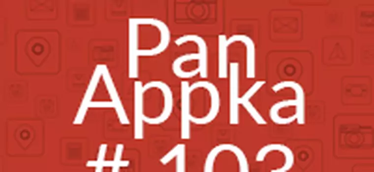 Pan Appka #103: Najlepsze aplikacje na Androida