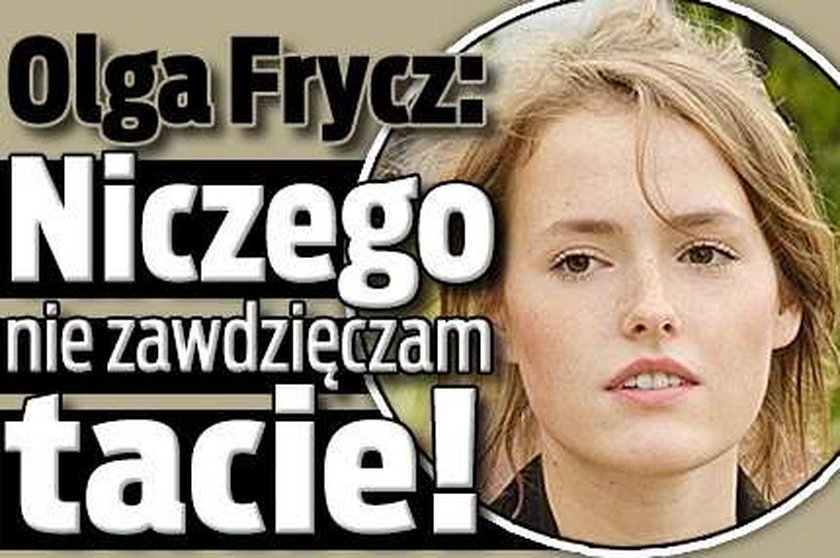 Olga Frycz: Niczego nie zawdzięczam tacie
