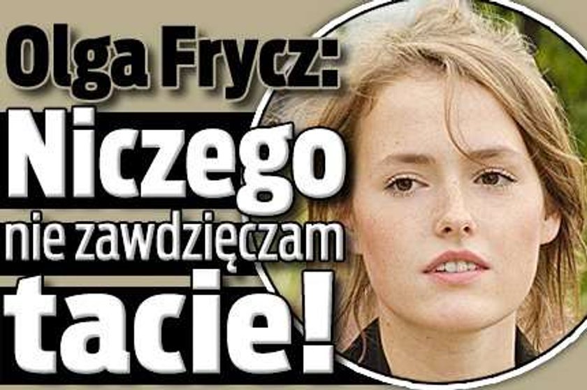 Olga Frycz: Niczego nie zawdzięczam tacie