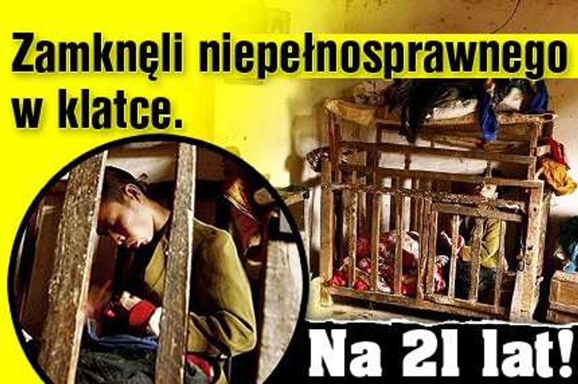 Zamknęli niepełnosprawnego w klatce. Na 21 lat!