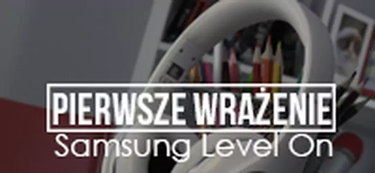 Pierwsze Wrażenie - słuchawki Samsung Level On