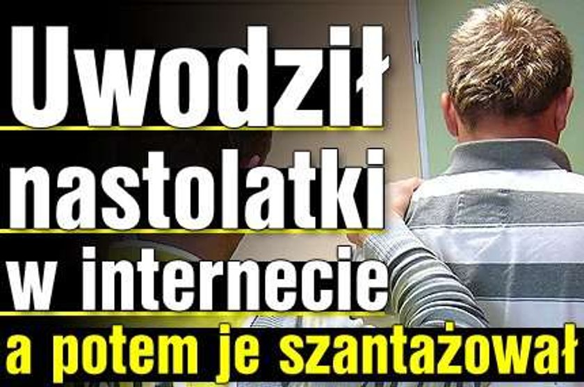 Uwodził nastolatki w internecie. A potem...