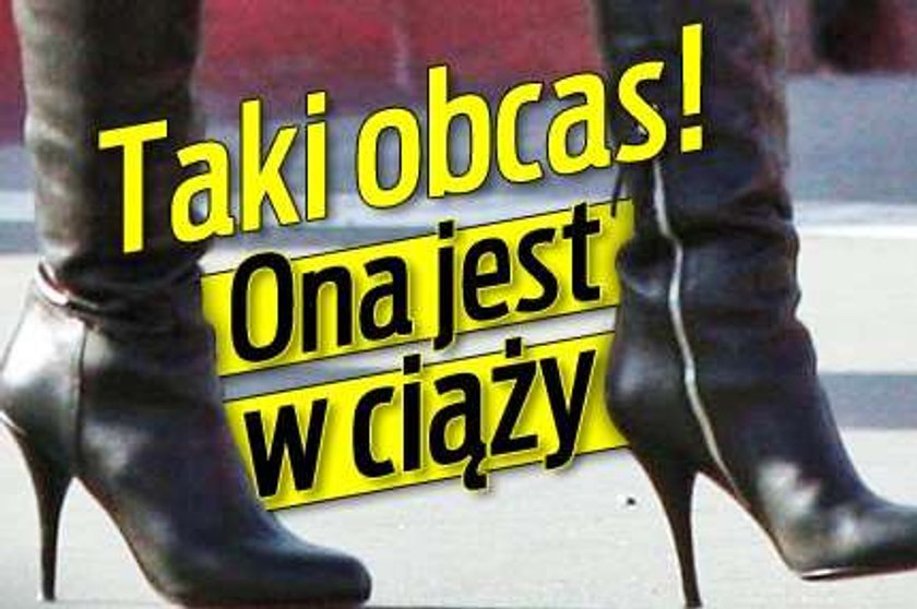 Taki obcas. Ona jest w ciąży