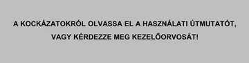 A KOCKÁZATOKRÓL OLVASSA EL A HASZNÁLATI ÚTMUTATÓT,VAGY KÉRDEZZE MEG KEZELŐORVOSÁT