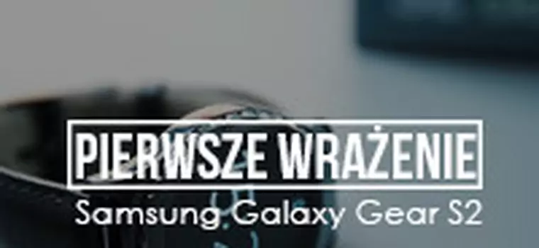 Pierwsze wrażenie - smartwatch Samsung Gear S2
