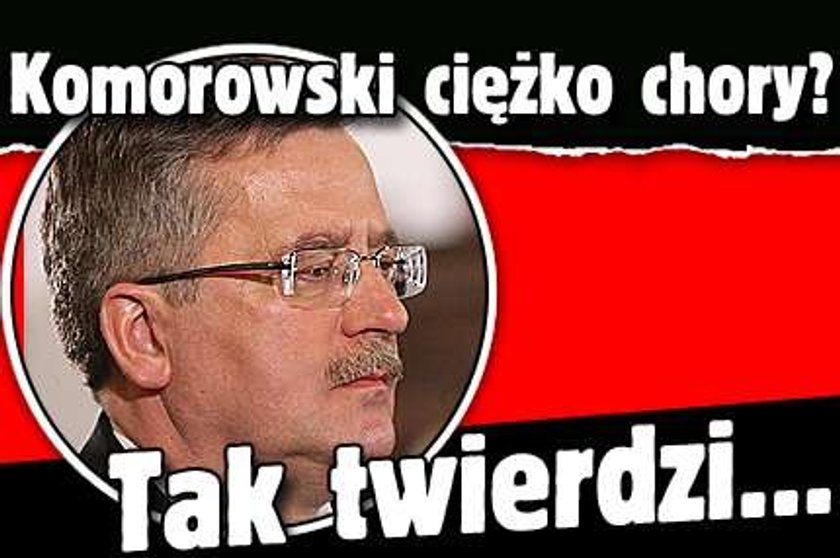 Komorowski ciężko chory? Tak twierdzi...