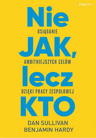 Dan Sullivan, Benjamin Hardy, „Nie JAK, lecz KTO. Osiąganie ambitniejszych celów dzięki pracy zespołowej”, tłum. Leszek Sielicki, Helion/Onepress, Gliwice 2022