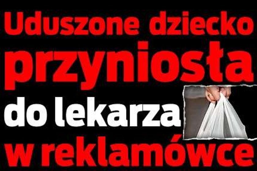 Uduszone dziecko przyniosła do lekarza w reklamówce