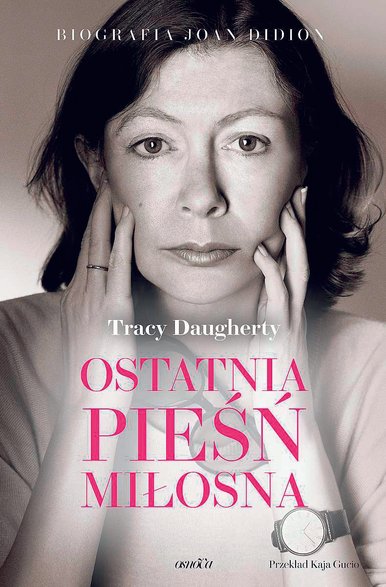 Tracy Daugherty, tłum. Kaja Gucio „Ostatnia pieśń miłosna. Biografia Joan Didion”