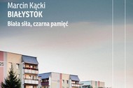 Marcin Kącki Białystok. Biała siła, czarna pamięć