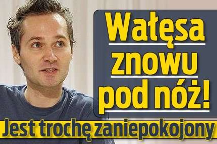 Wałęsa znowu pod nóż! Trochę zaniepokojony