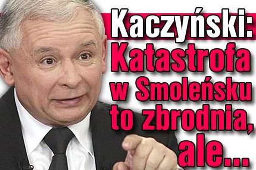 Kaczyński: Katastrofa w Smoleńsku to zbrodnia, ale...