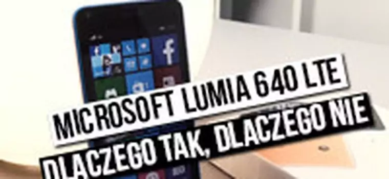 Microsoft Lumia 640 LTE - dlaczego tak, dlaczego nie?