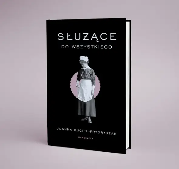 &quot;Służące do wszystkiego&quot; Joanny Kuciel-Frydryszak. Wydawnictwo Marginesy Fot. mat. prasowe