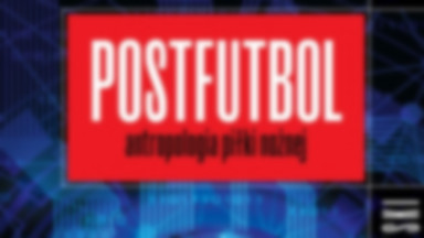 Recenzja: "Postfutbol. Antropologia piłki nożnej" Mariusz Czubaj, Jacek Drozda, Jakub Myszkorowski