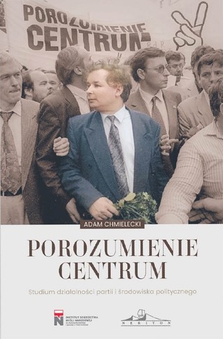 Adam Chmielecki „Porozumienie Centrum. Studium działalności partii i środowiska politycznego”, Wydawnictwo Neriton/Instytut Dziedzictwa Narodowego, Warszawa 2023