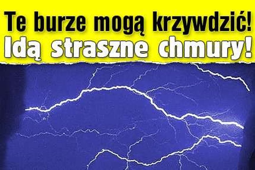 Te burze mogą krzywdzić! Idą straszne chmury!