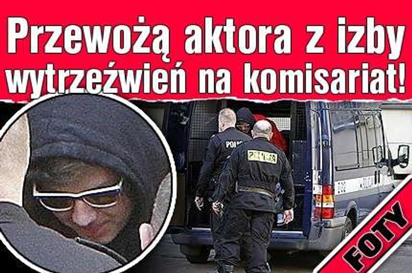 Przewożą aktora z izby wytrzeźwień na komisariat! FOTY