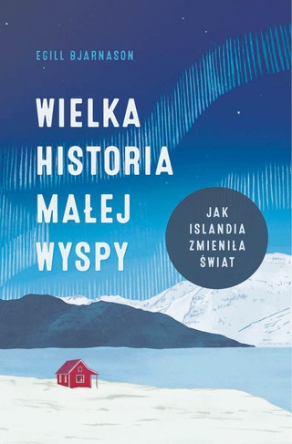 Egill Bjarnason ,„Wielka historia małej wyspy. Jak Islandia zmieniła świat”, przeł. Agnieszka Nowakowska, Znak Literanova, Kraków 2022