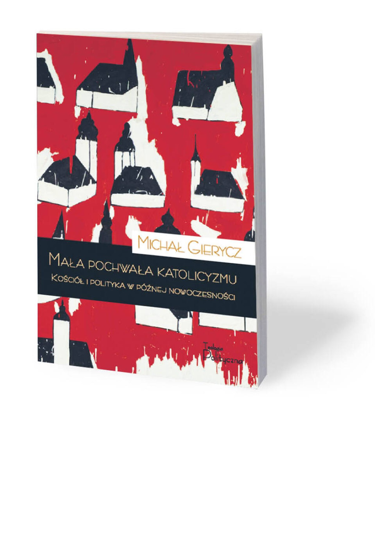 Michał Gierycz, „Mała pochwała katolicyzmu. Kościół i polityka w późnej nowoczesności”, Teologia Polityczna, Warszawa 2021
