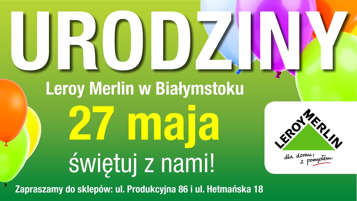 Już 27 maja  urodziny sklepów Leroy Merlin w Białymstoku. W tym dniu na naszych Klientów będzie czekała moc  niespodzianek. Warto zarezerwować sobie czas, by skorzystać z  atrakcji jakie z tej okazji przygotowały  sklepy przy ulicy Hetmańskiej i Produkcyjnej.