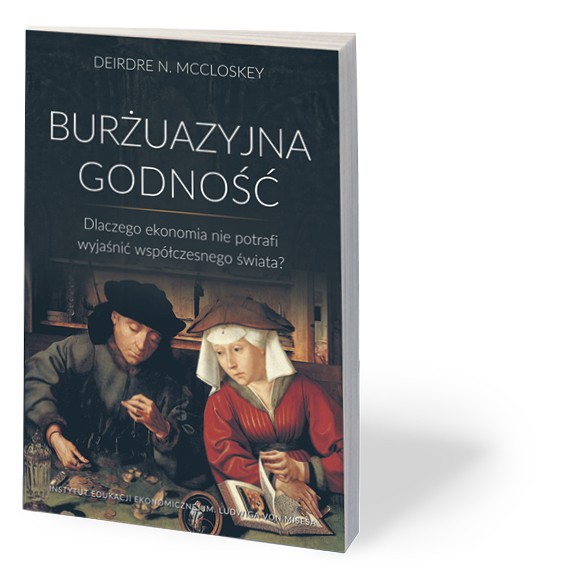 Deirdre McCloskey „Burżuazyjna godność. Dlaczego ekonomia nie potrafi wyjaśnić współczesnego świata?”, Instytut Edukacji Ekonomicznej im. Ludwiga von Misesa, Wrocław 2017