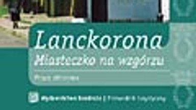 "Lanckorona. Miasteczko na wzgórzu". Gmina oczami mieszkańców. Fragment książki