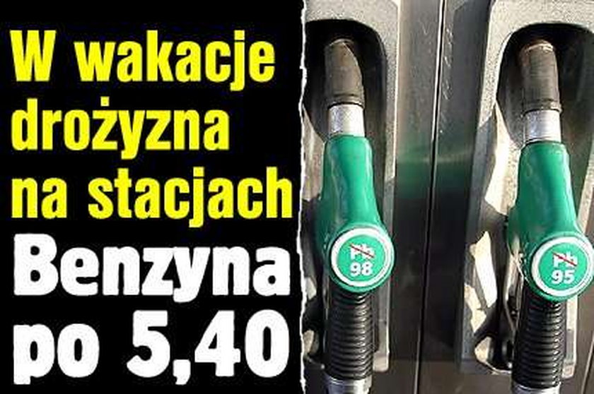 Na wakacje benzyna drożeje. Będzie po 5,40