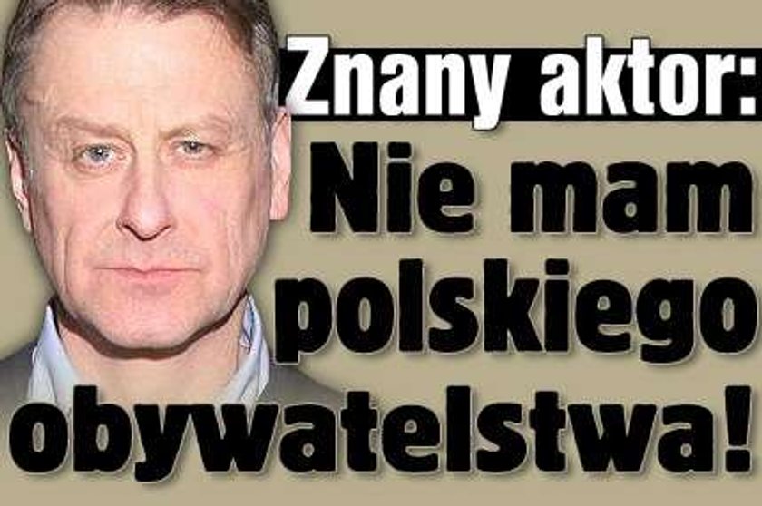 Znany aktor : Nie mam polskiego obywatelstwa!