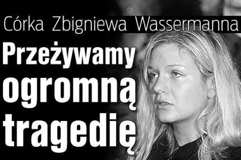 Córka Zbigniewa Wassermanna: Przeżywamy tragedię