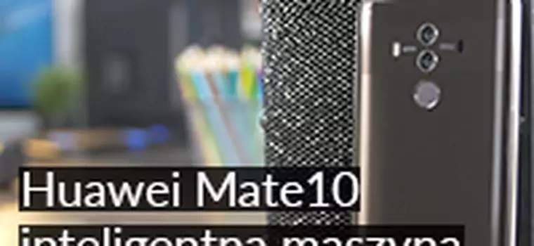 Huawei Mate 10 Pro: Czy warto kupić? Test wydajnego smartfona z procesorem AI