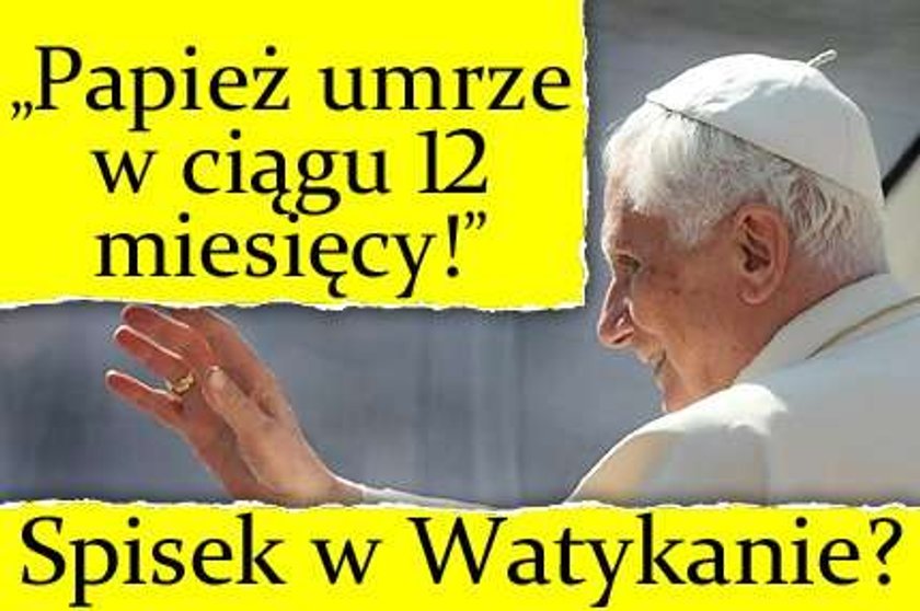 "Papież umrze w ciągu 12 miesięcy!" Spisek w Watykanie?