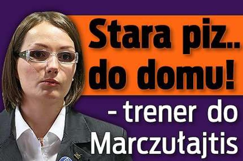 Stara piz.. do domu! - trener do Marczułajtis