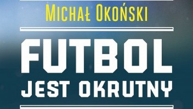 Recenzja: "Futbol jest okrutny" Michał Okoński