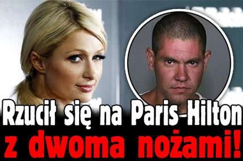 Rzucił się na Paris Hilton z 2 nożami!