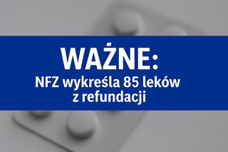 NFZ wykreśla 85 leków z refundacji. Co się zmienia i kogo dotkną nowe przepisy?